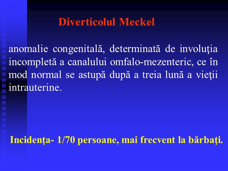 Diverticolul Meckel anomalie congenitală, determinată de involuţia incompletă a canalului omfalo-mezenteric, ce în mod